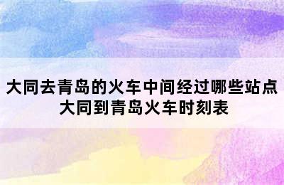 大同去青岛的火车中间经过哪些站点 大同到青岛火车时刻表